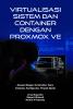 VIRTUALISASI SISTEM DAN CONTAINER DENGAN PROXMOX VE: Desain Belajar Terstruktur Teori, Instalasi, Konfigurasi, Proyek Nyata