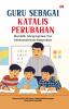 GURU SEBAGAI KATALIS PERUBAHAN Mendidik, Menginspirasi, Dan Mentransformasi Masyarakat