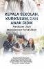 KEPALA SEKOLAH, KURIKULUM, DAN ANAK DIDIK: Panduan Utuh Manajemen Pendidikan