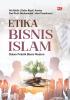 ETIKA BISNIS ISLAM: Dalam Praktik Bisnis Modern